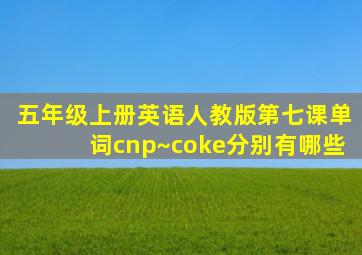 五年级上册英语人教版第七课单词cnp~coke分别有哪些