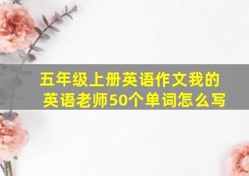 五年级上册英语作文我的英语老师50个单词怎么写