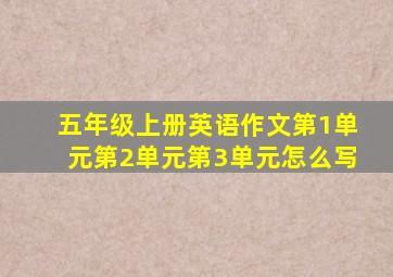 五年级上册英语作文第1单元第2单元第3单元怎么写