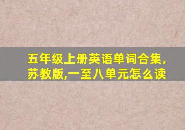 五年级上册英语单词合集,苏教版,一至八单元怎么读