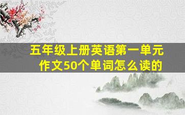 五年级上册英语第一单元作文50个单词怎么读的