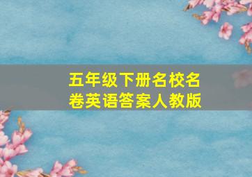 五年级下册名校名卷英语答案人教版