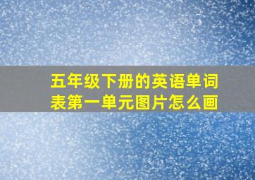 五年级下册的英语单词表第一单元图片怎么画