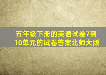 五年级下册的英语试卷7到10单元的试卷答案北师大版