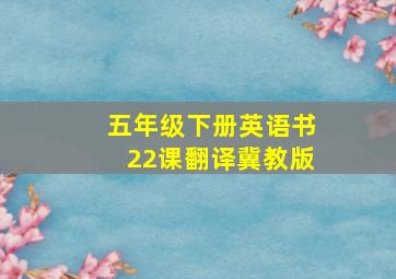 五年级下册英语书22课翻译冀教版