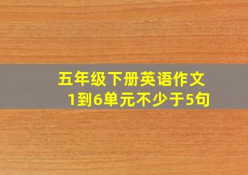 五年级下册英语作文1到6单元不少于5句