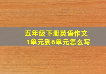 五年级下册英语作文1单元到6单元怎么写