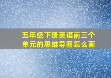 五年级下册英语前三个单元的思维导图怎么画