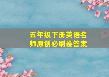 五年级下册英语名师原创必刷卷答案