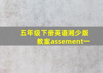 五年级下册英语湘少版教案assement一