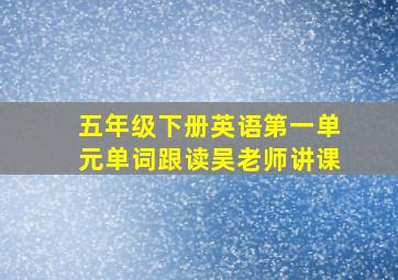 五年级下册英语第一单元单词跟读吴老师讲课