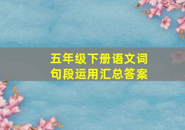 五年级下册语文词句段运用汇总答案