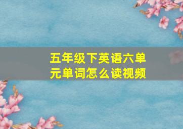 五年级下英语六单元单词怎么读视频