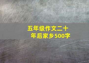 五年级作文二十年后家乡500字