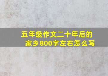 五年级作文二十年后的家乡800字左右怎么写