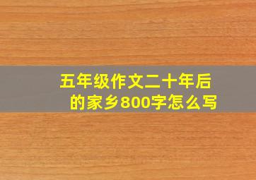 五年级作文二十年后的家乡800字怎么写