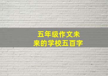 五年级作文未来的学校五百字