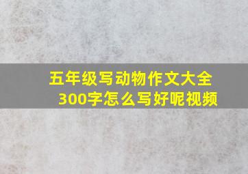 五年级写动物作文大全300字怎么写好呢视频