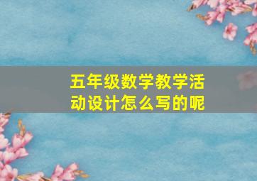 五年级数学教学活动设计怎么写的呢