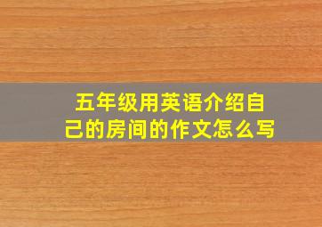 五年级用英语介绍自己的房间的作文怎么写