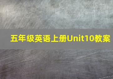 五年级英语上册Unit10教案