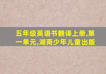 五年级英语书翻译上册,第一单元,湖南少年儿童出版