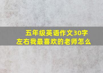 五年级英语作文30字左右我最喜欢的老师怎么