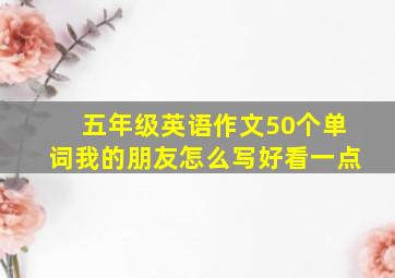 五年级英语作文50个单词我的朋友怎么写好看一点