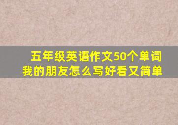 五年级英语作文50个单词我的朋友怎么写好看又简单