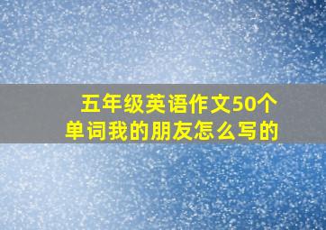 五年级英语作文50个单词我的朋友怎么写的