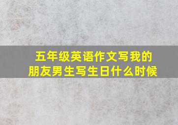 五年级英语作文写我的朋友男生写生日什么时候