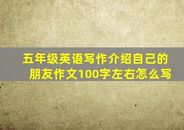 五年级英语写作介绍自己的朋友作文100字左右怎么写