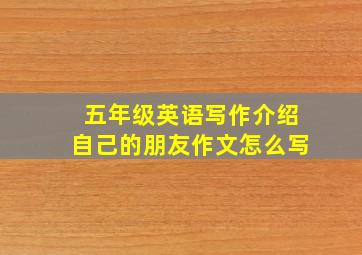 五年级英语写作介绍自己的朋友作文怎么写