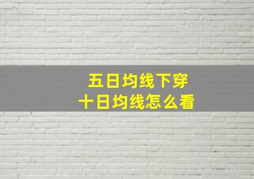 五日均线下穿十日均线怎么看