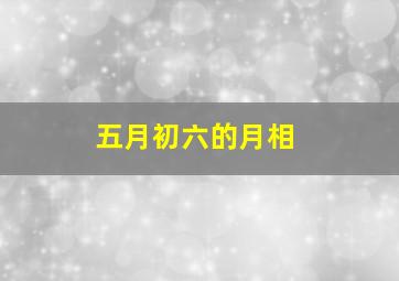 五月初六的月相