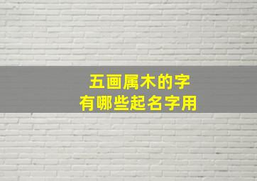 五画属木的字有哪些起名字用