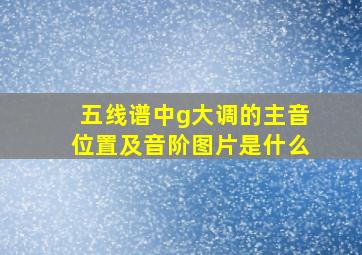 五线谱中g大调的主音位置及音阶图片是什么