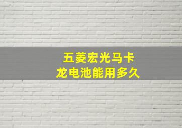 五菱宏光马卡龙电池能用多久