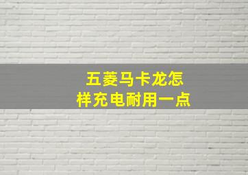 五菱马卡龙怎样充电耐用一点