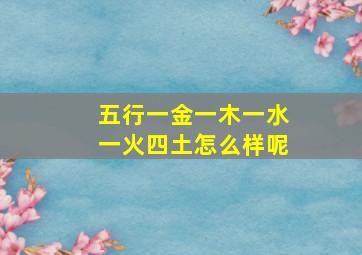 五行一金一木一水一火四土怎么样呢