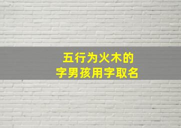 五行为火木的字男孩用字取名