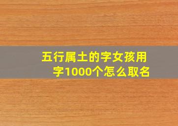 五行属土的字女孩用字1000个怎么取名