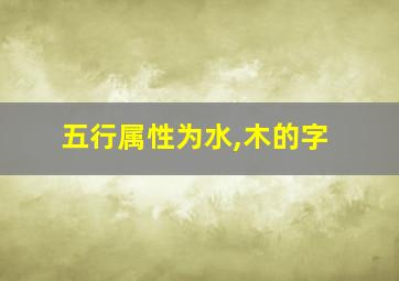 五行属性为水,木的字