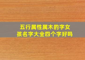 五行属性属木的字女孩名字大全四个字好吗