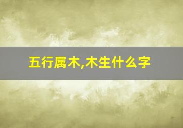 五行属木,木生什么字