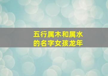 五行属木和属水的名字女孩龙年