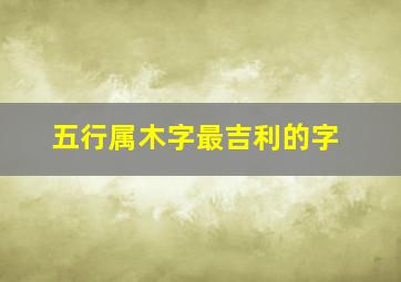 五行属木字最吉利的字