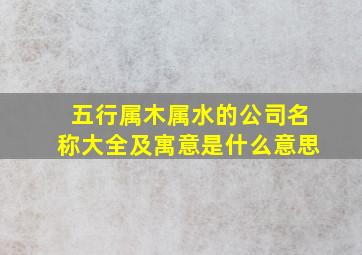 五行属木属水的公司名称大全及寓意是什么意思