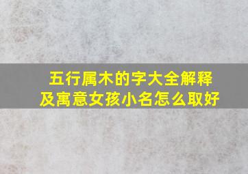 五行属木的字大全解释及寓意女孩小名怎么取好