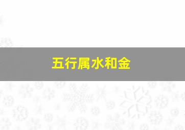 五行属水和金